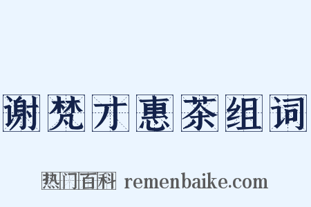 谢梵才惠茶组词是什么意思的图片